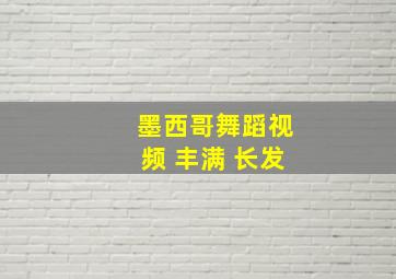 墨西哥舞蹈视频 丰满 长发